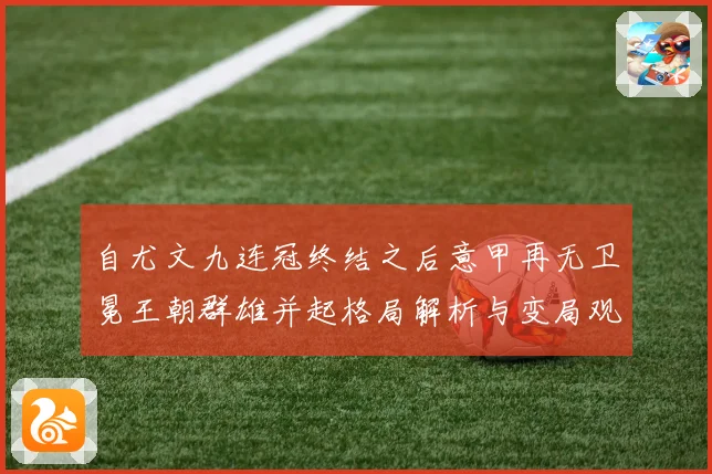 自尤文九连冠终结之后意甲再无卫冕王朝群雄并起格局解析与变局观察